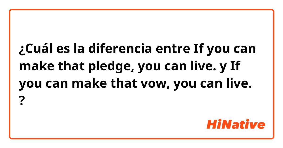 ¿Cuál es la diferencia entre If you can make that pledge, you can live. y If you can make that vow, you can live. ?