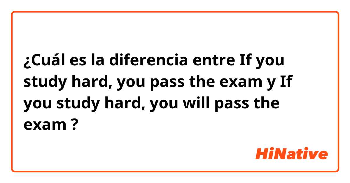 ¿Cuál es la diferencia entre If you study hard, you pass the exam y If you study hard, you will pass the exam ?