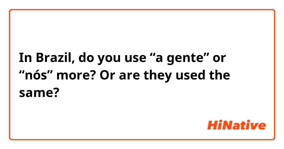 In Brazil, do you use “a gente” or “nós” more? 
Or are they used the same? 