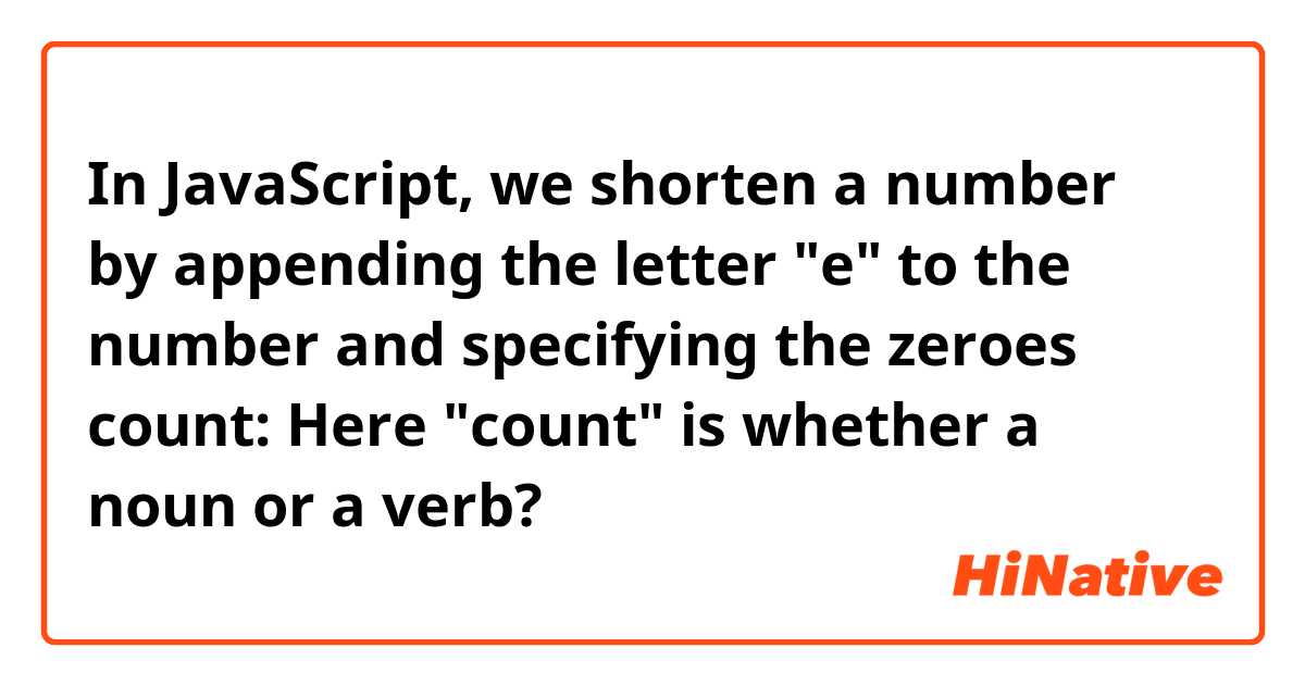 In JavaScript, we shorten a number by appending the letter "e" to the number and specifying the zeroes count:

Here "count" is whether a noun or a verb?