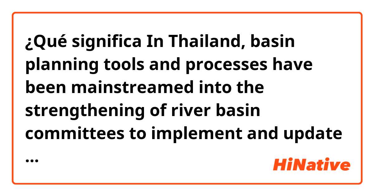 ¿Qué significa In Thailand, basin planning tools and processes have been mainstreamed into the strengthening of river basin committees to implement and update sub-basin management stratagies.?