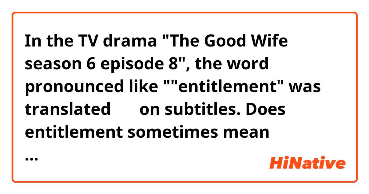 In the TV drama "The Good Wife season 6 episode 8", the word pronounced like ""entitlement" was translated 傲慢 on subtitles. Does entitlement sometimes mean arrogant?