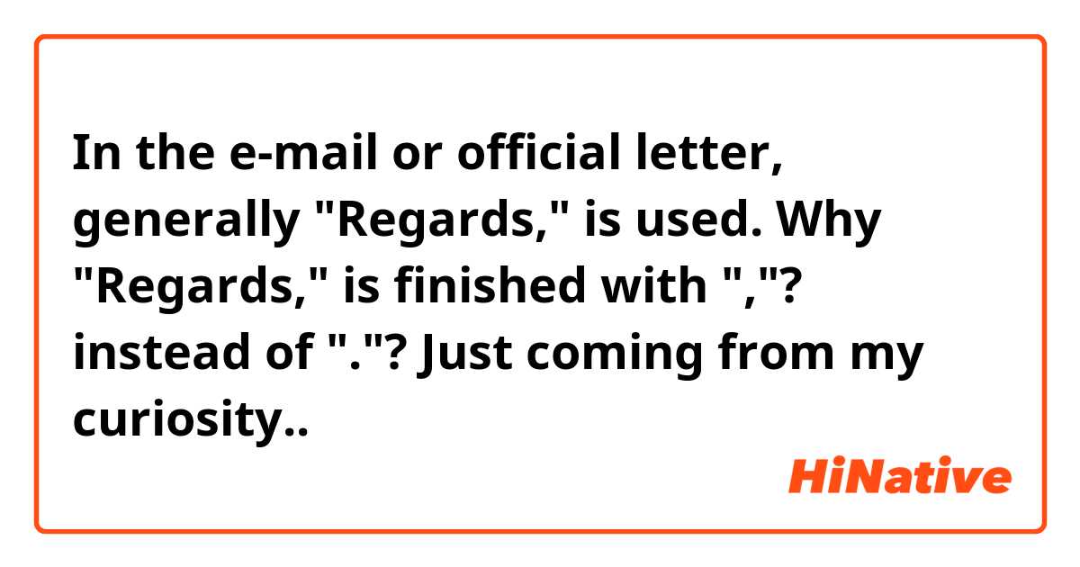 In the e-mail or official letter, generally "Regards," is used.
Why "Regards,"  is finished with ","? instead of "."?
Just coming from my curiosity..