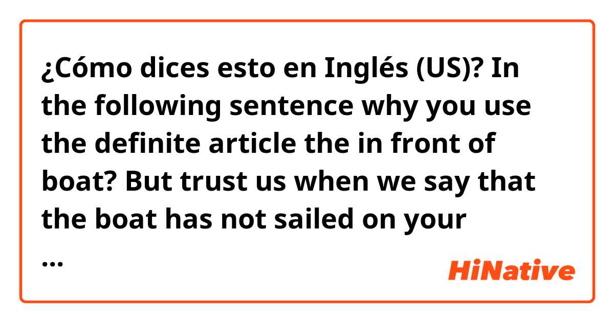 ¿Cómo dices esto en Inglés (US)? In the following sentence why you use the definite article the in front of boat? But trust us when we say that the boat has not sailed on your language learning adventures.