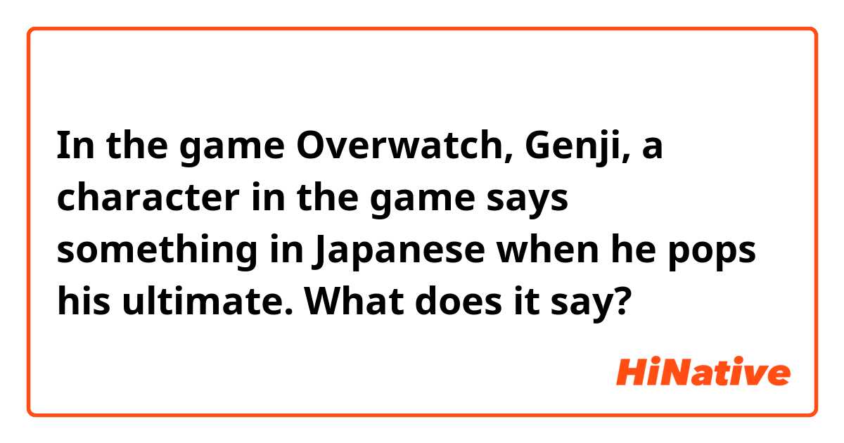 In the game Overwatch, Genji, a character in the game says something in Japanese when he pops his ultimate. What does it say? 