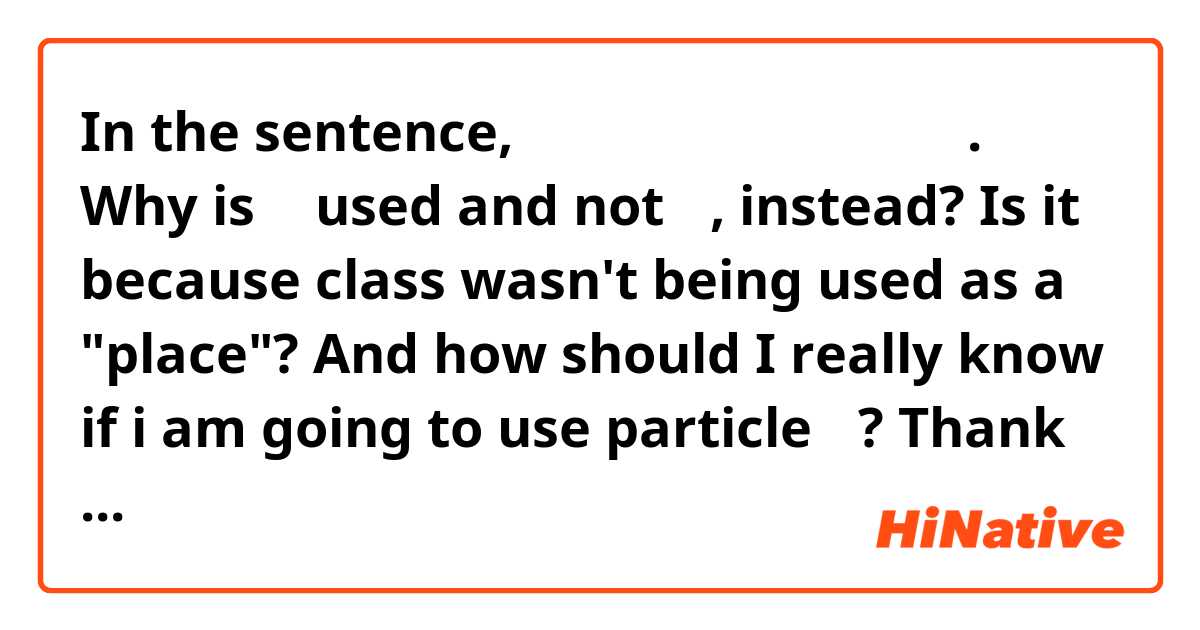 In the sentence, 저는 지난 수업을 안 들었어요.

Why is 을 used and not 에, instead? 
Is it because class wasn't being used as a "place"? 

And how should I really know if i am going to use particle 에? 

Thank you in advance~!