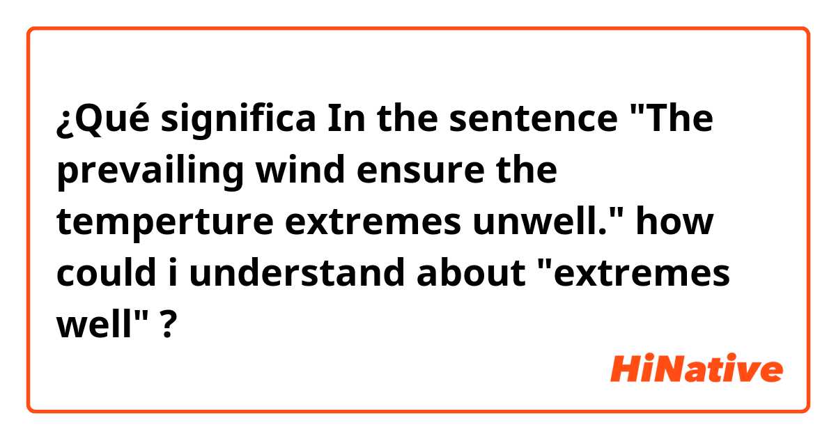 ¿Qué significa In the sentence "The prevailing wind ensure the temperture extremes unwell." how could i understand about "extremes well"?