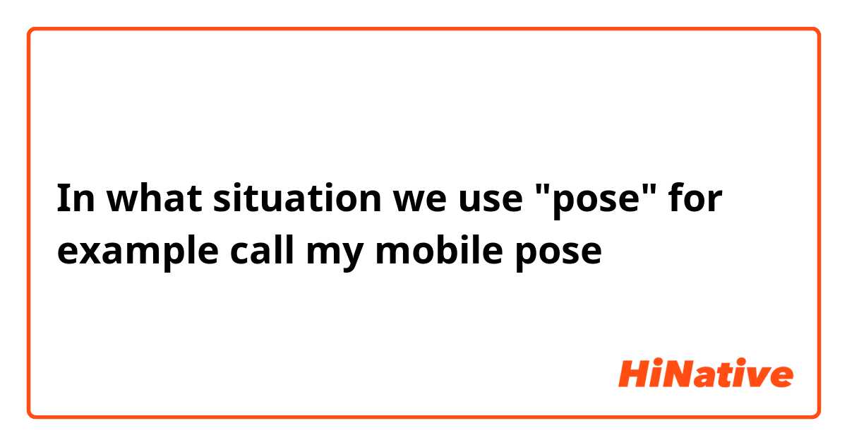 In what situation we use "pose" for example call my mobile pose