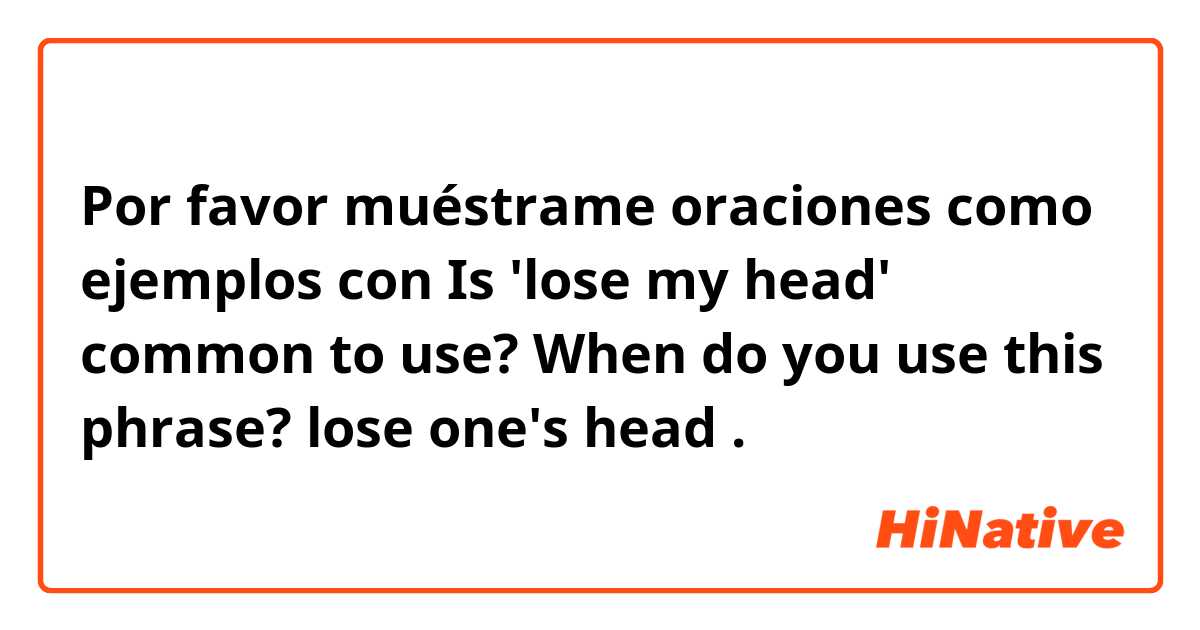 Por favor muéstrame oraciones como ejemplos con Is 'lose my head' common to use? 
When do you use this phrase? 


lose one's head .