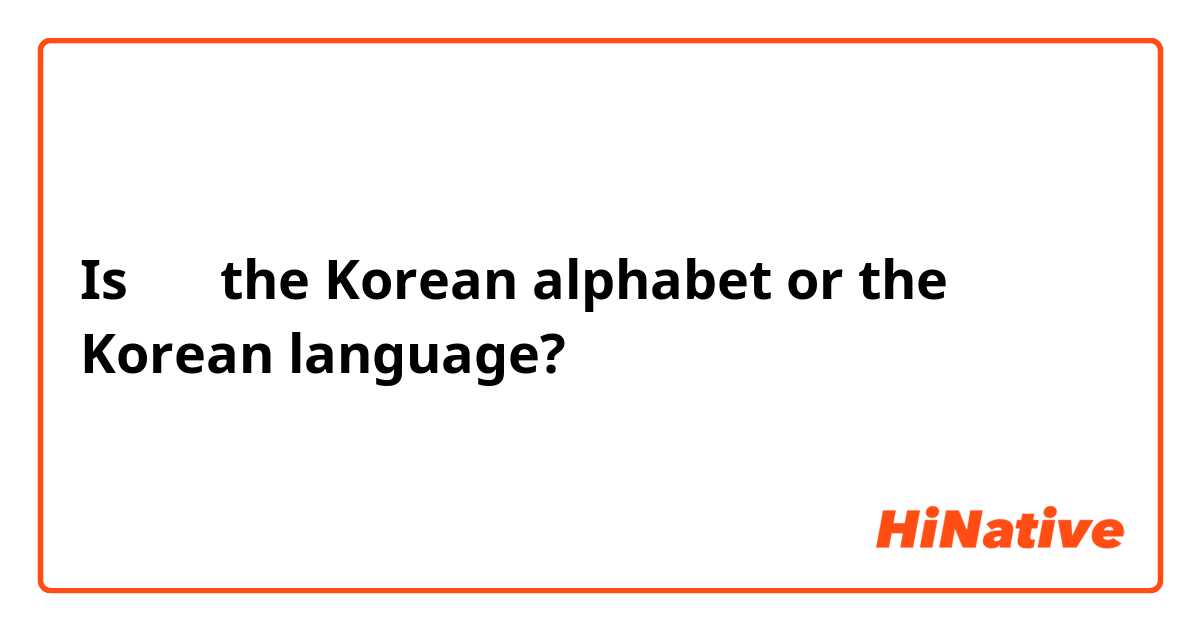 Is 한글 the Korean alphabet or the Korean language?