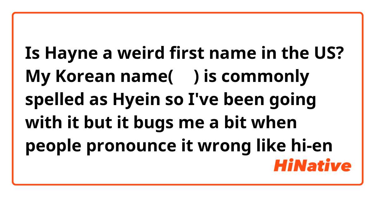 Is Hayne a weird first name in the US? My Korean name(혜인) is commonly spelled as Hyein so I've been going with it but it bugs me a bit when people pronounce it wrong like hi-en