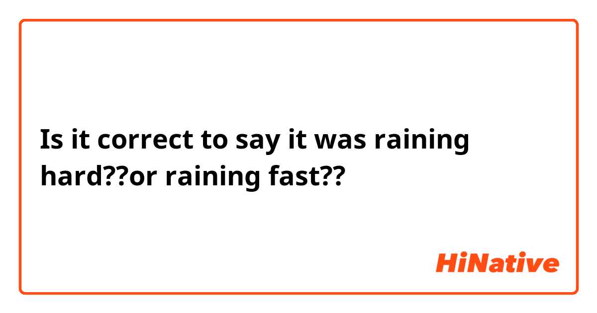 Is it correct to say it was raining hard??or raining fast??