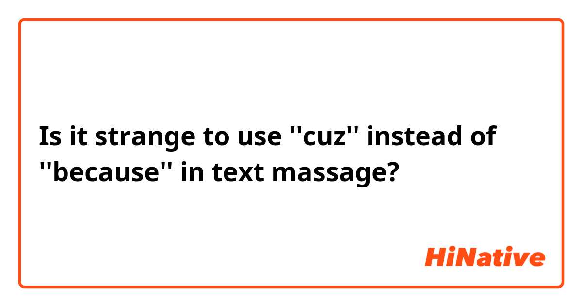 Is it strange to use ''cuz'' instead of ''because'' in text massage?