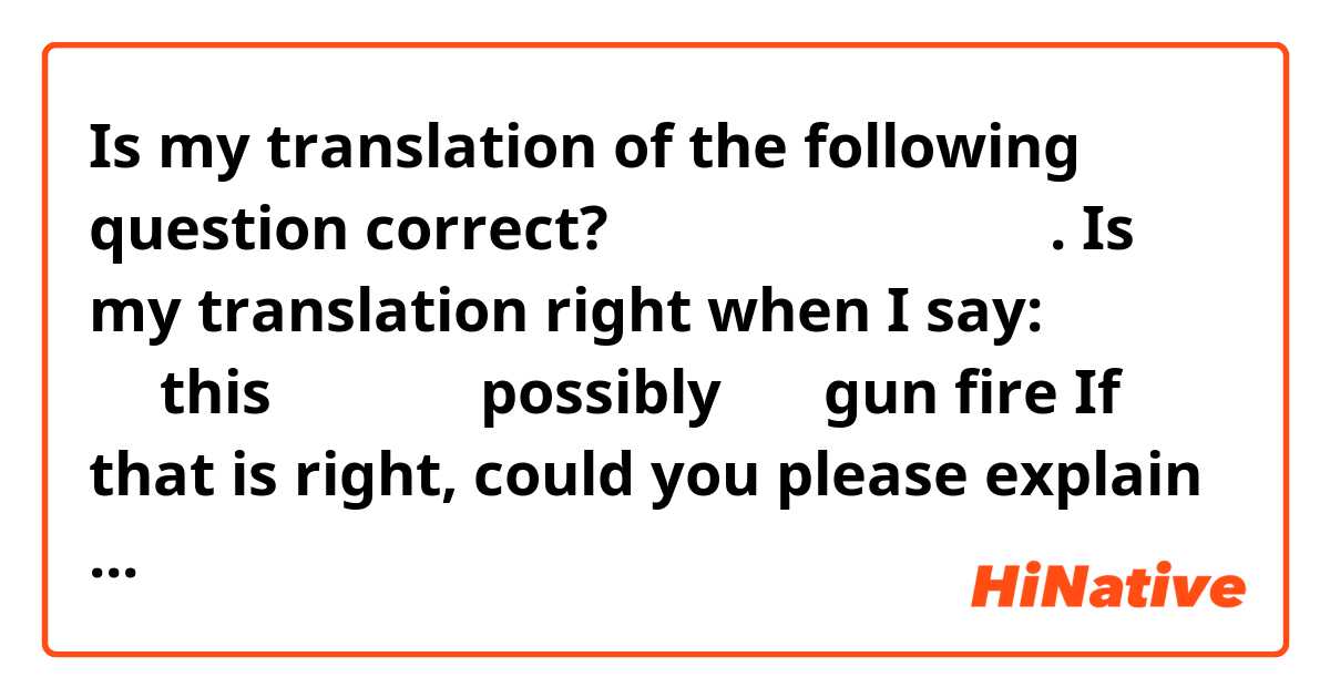 Is my translation of the following question correct? 

これってもしかして、銃声. Is my translation right when I say:

これ ってthis
もしかして possibly
銃声 gun fire

If that is right, could you please explain why これ when I'd have thought a sound elsewhere would be それ or あれ？Also can you explain the particle って please? Thank you! 