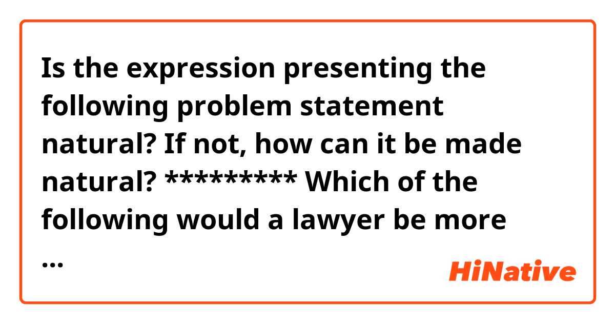 Is the expression presenting the following problem statement natural?
If not, how can it be made natural?
*********

Which of the following would a lawyer be more likely to refute?


(A) the words of a witness who is unreliable

(B) the notion that an accused person deserves a trial



（The answer is A）