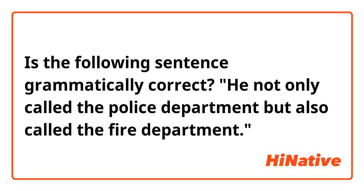 Is the following sentence grammatically correct?

"He not only called the police department but also called the fire department."