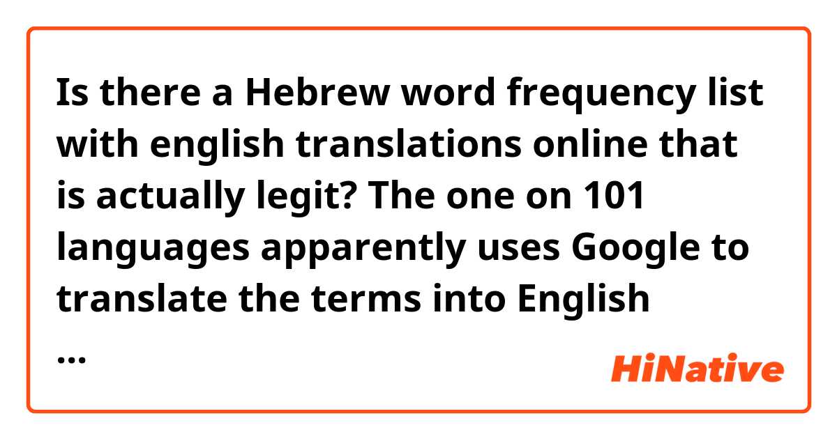 Is there a Hebrew word frequency list with english translations online that is actually legit? The one on 101 languages apparently uses Google to translate the terms into English which makes me faaaaairly sceptical about its accuracy, even though I like that it's based on speech rather than text like the list on teachmehebrew.