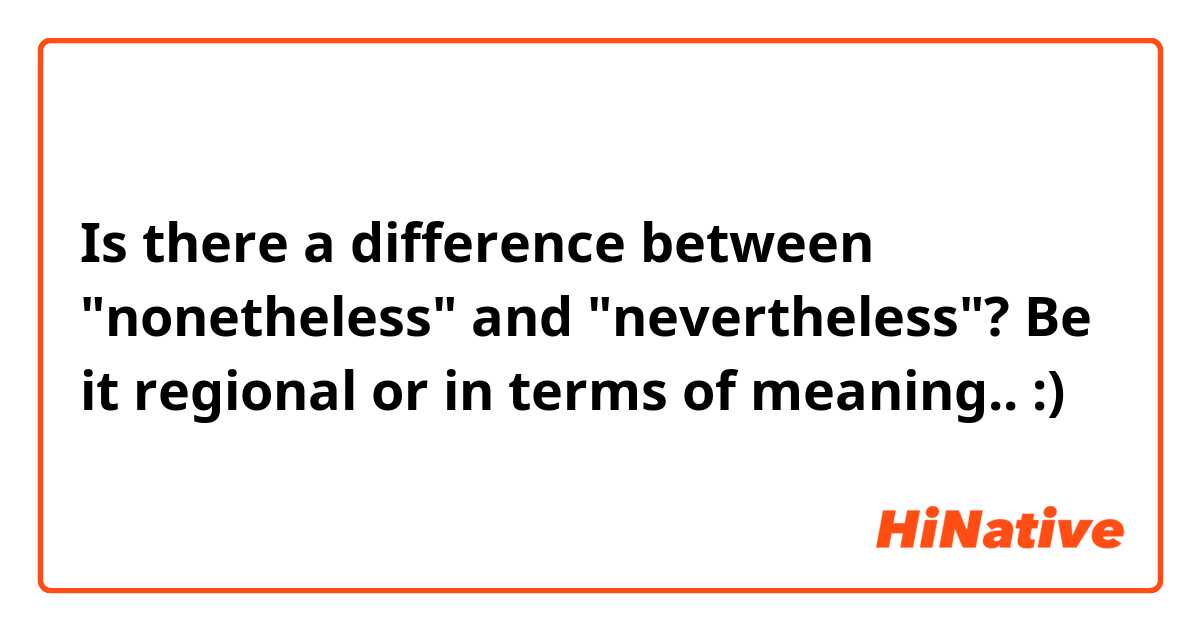 Is there a difference between "nonetheless" and "nevertheless"? Be it regional or in terms of meaning.. :)