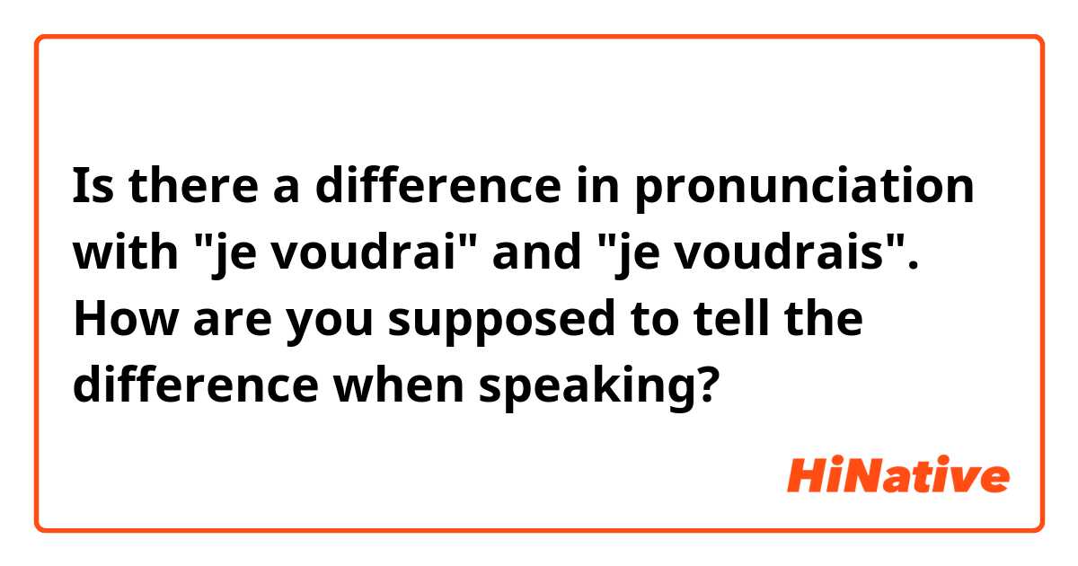 Is there a difference in pronunciation with "je voudrai" and "je voudrais". How are you supposed to tell the difference when speaking?  