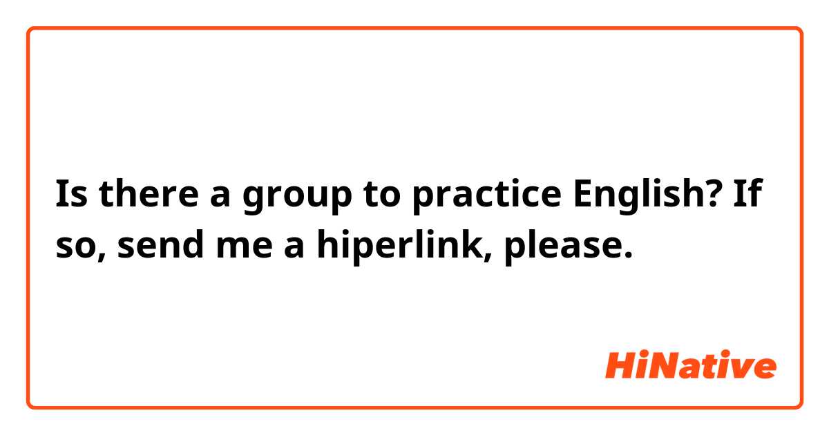 Is there a group to practice English? If so, send me a hiperlink, please.