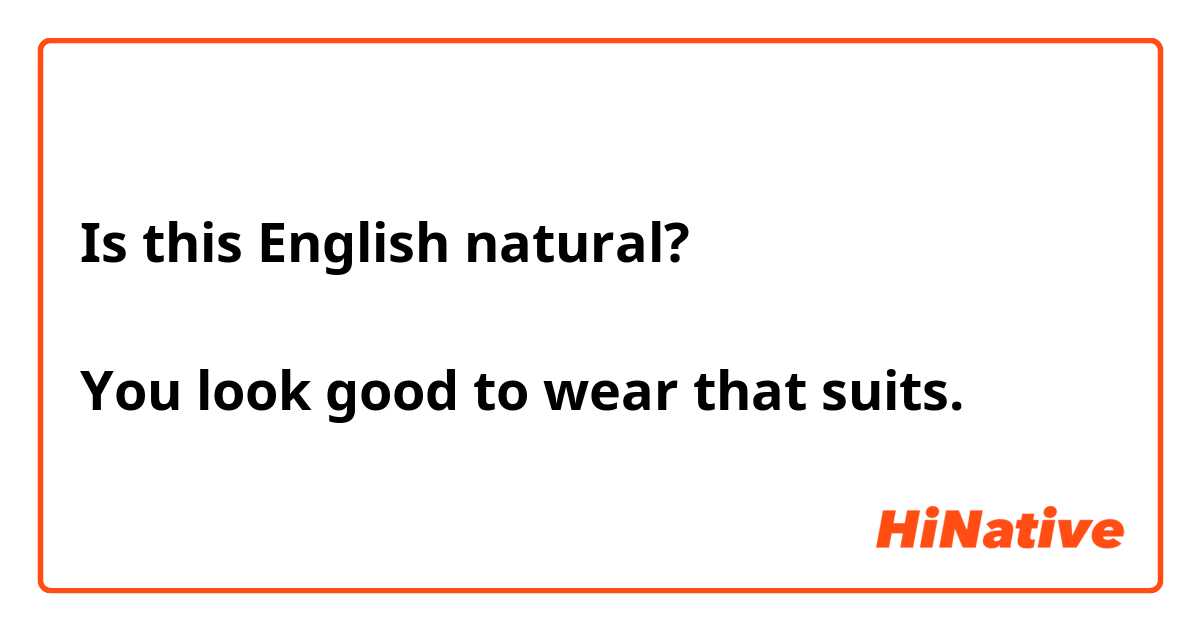 Is this English natural?

You look good to wear that suits.