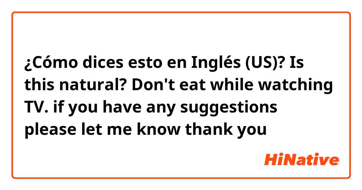 ¿Cómo dices esto en Inglés (US)? Is this natural?  Don't eat while watching TV.  if you have any suggestions please let me know thank you  