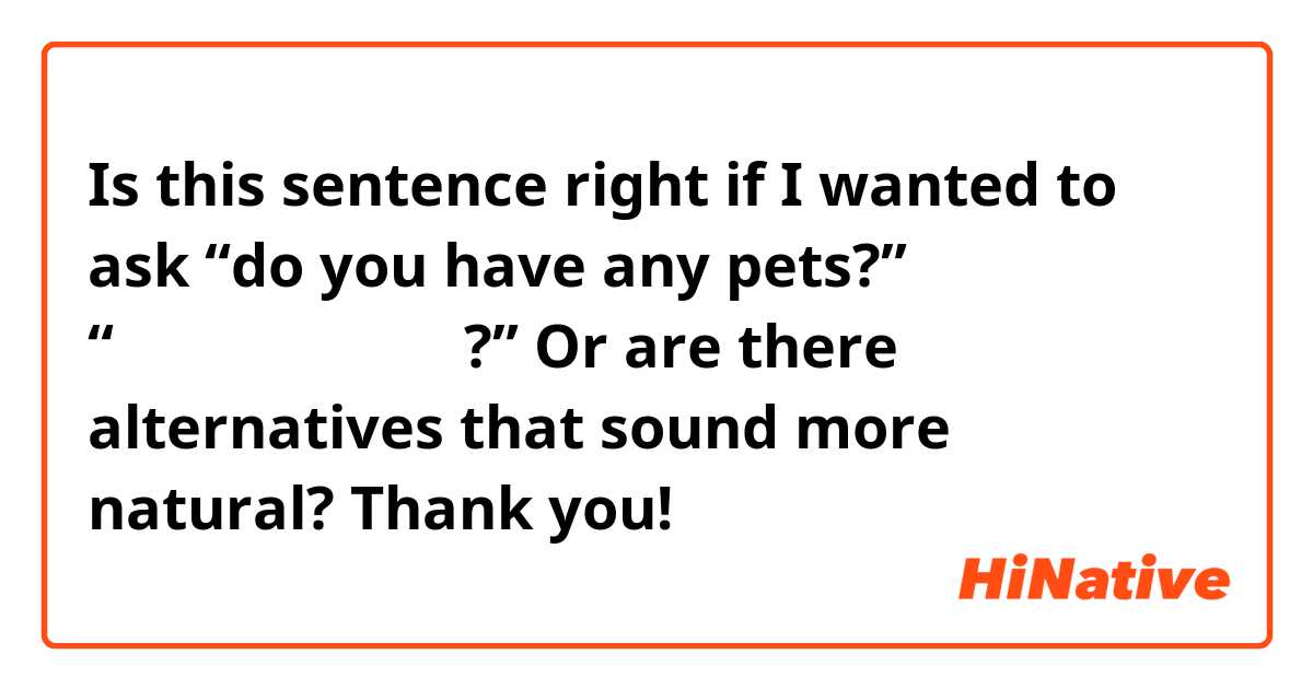 Is this sentence right if I wanted to ask “do you have any pets?”

“君がペットはいますか?” 

Or are there alternatives that sound more natural?
Thank you!