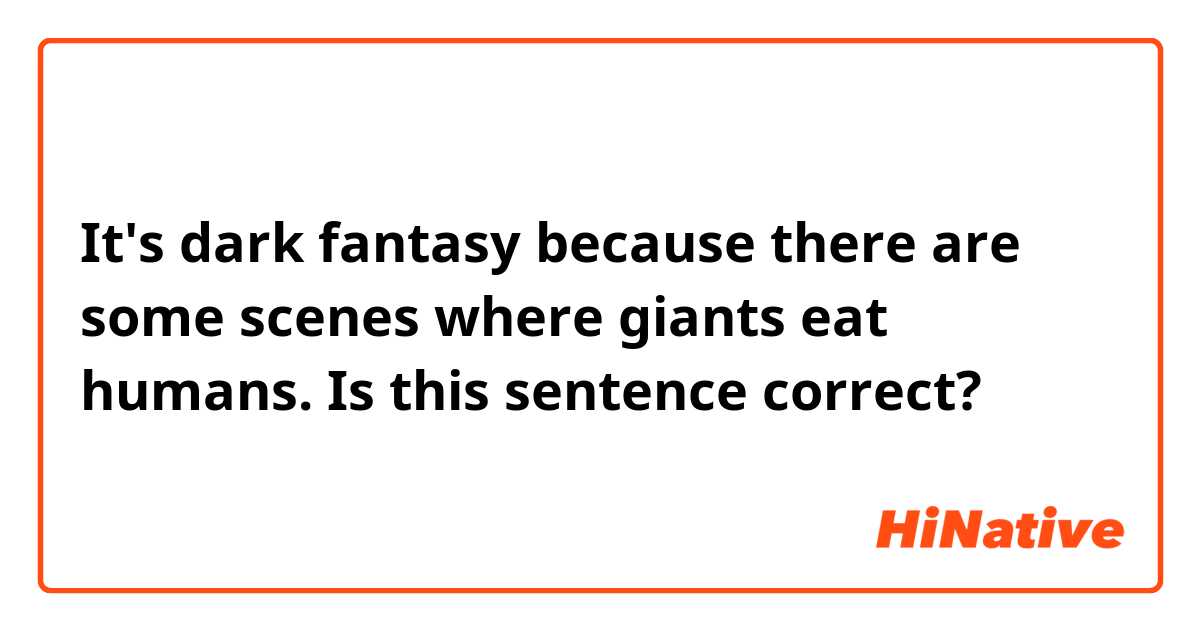 It's dark fantasy because there are some scenes where giants eat humans.

Is this sentence correct?