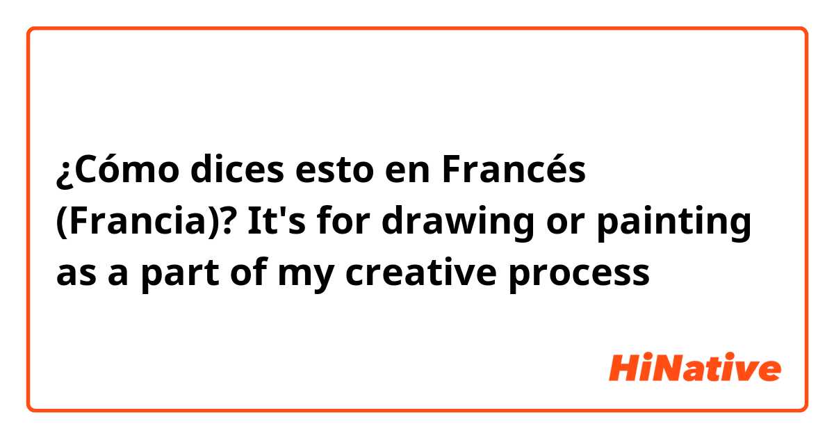 ¿Cómo dices esto en Francés (Francia)? It's for drawing or painting as a part of my creative process 