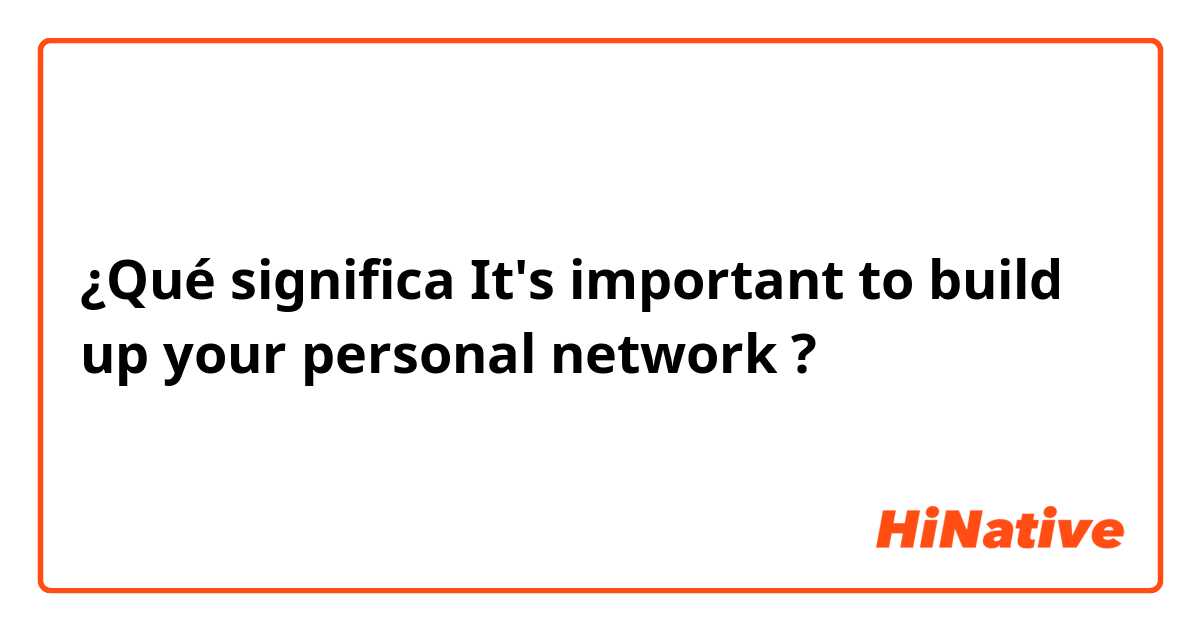 ¿Qué significa It's important to build up your personal  network ?