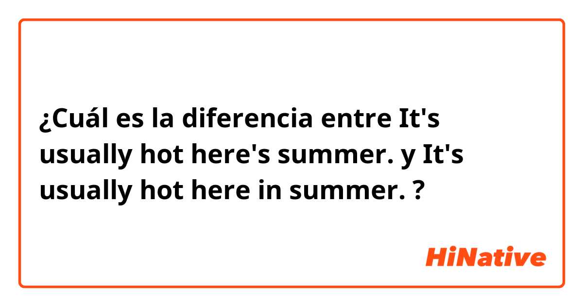 ¿Cuál es la diferencia entre It's usually hot here's summer. y It's usually hot here in summer. ?