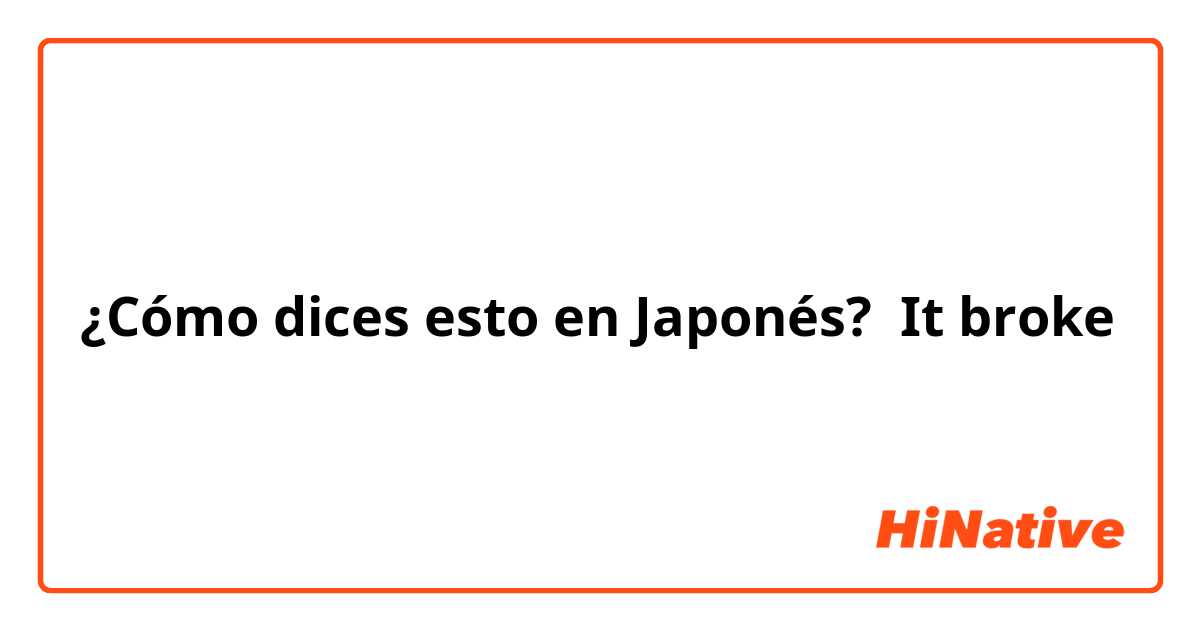 ¿Cómo dices esto en Japonés? It broke