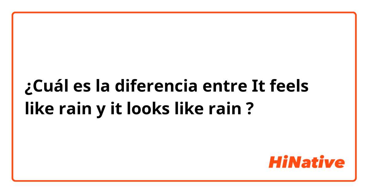 ¿Cuál es la diferencia entre It feels like rain   y it looks like rain ?