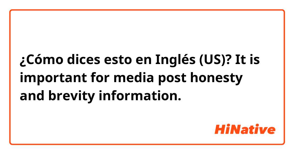 ¿Cómo dices esto en Inglés (US)? It is important for media post honesty and brevity information.
