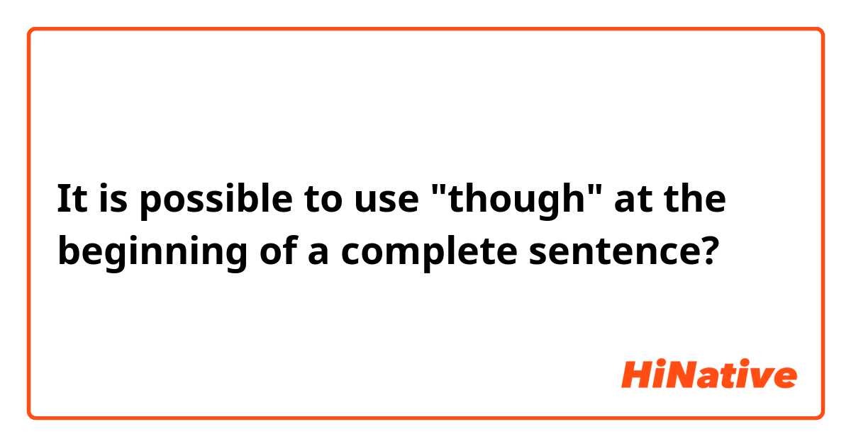 It is possible to use "though" at the beginning of a complete sentence?
