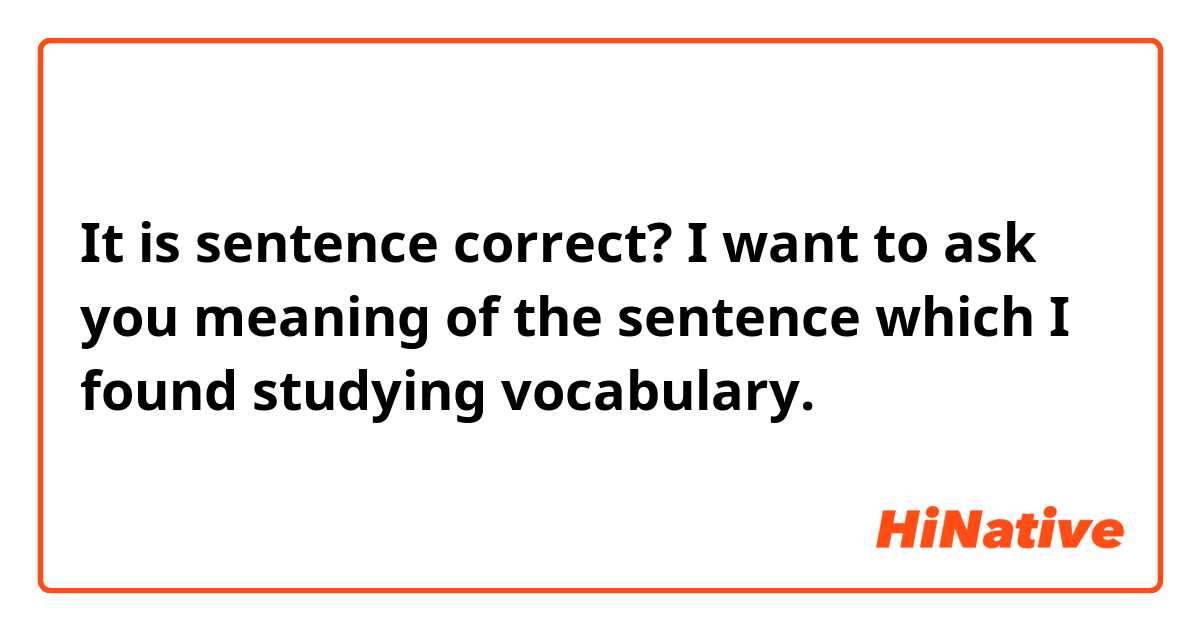 It is sentence correct?

I want to ask you meaning of the sentence which I found studying vocabulary.