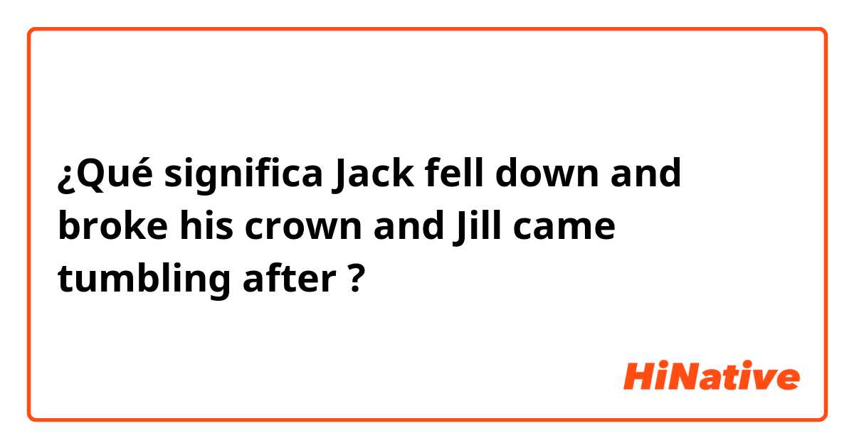 ¿Qué significa Jack fell down and broke his crown and Jill came tumbling after?