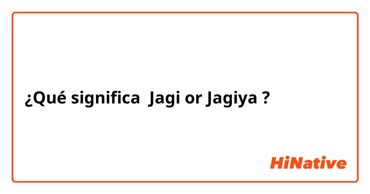 ¿Qué significa Jagi or Jagiya?