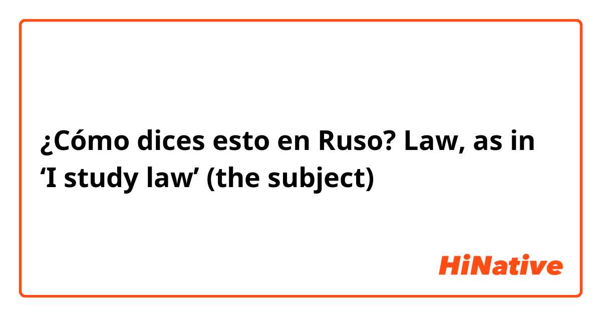 ¿Cómo dices esto en Ruso? Law, as in ‘I study law’ (the subject) 