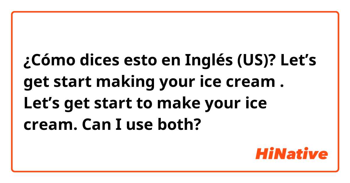 ¿Cómo dices esto en Inglés (US)? Let’s get start making your ice cream .
Let’s get start to make your ice cream.


Can I use both?