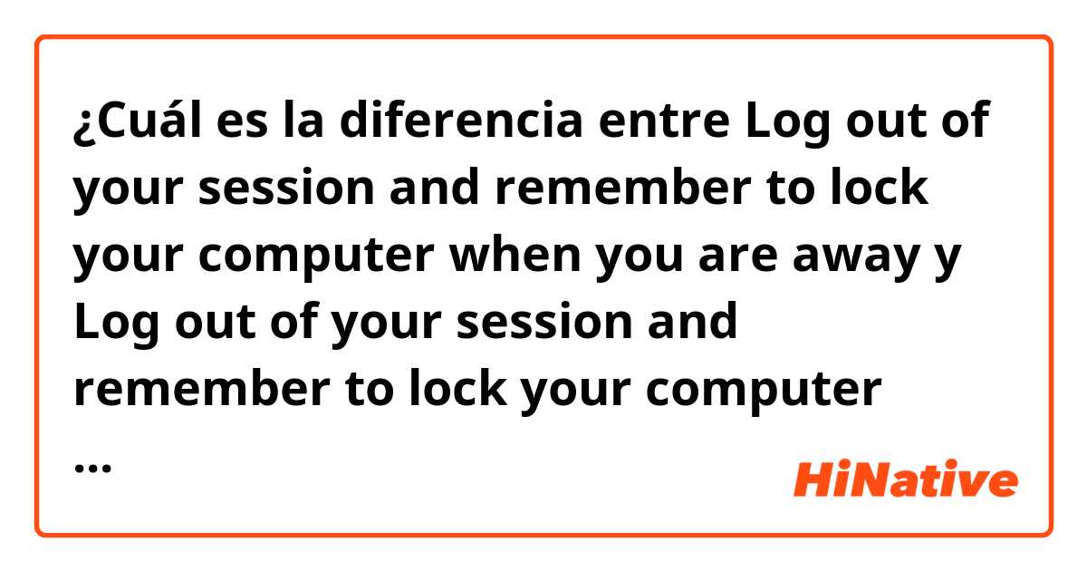¿Cuál es la diferencia entre Log out of your session and remember to lock your computer when you are away y Log out of your session and remember to lock your computer when you go away ?