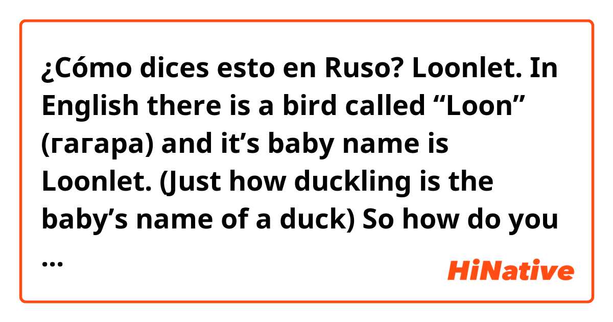 ¿Cómo dices esto en Ruso? Loonlet.

In English there is a bird called “Loon” (гагара) and it’s baby name is Loonlet. (Just how duckling is the baby’s name of a duck)

So how do you say Loonlet in Russian?