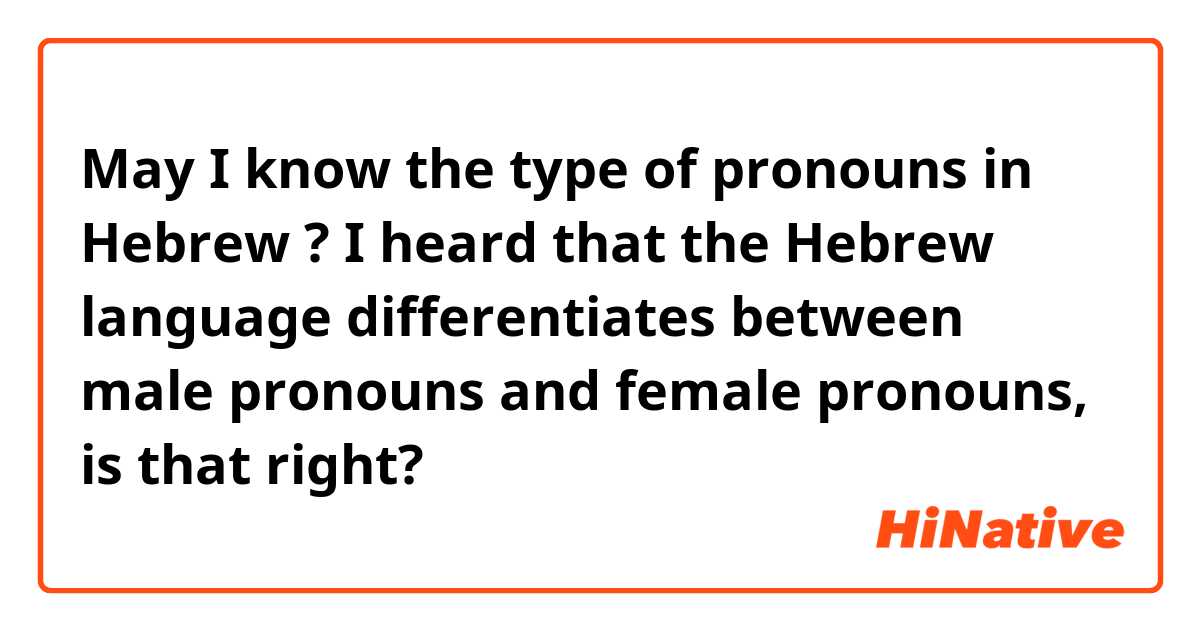 May I know the type of pronouns in Hebrew ? I heard that the Hebrew language differentiates between male pronouns and female pronouns, is that right?