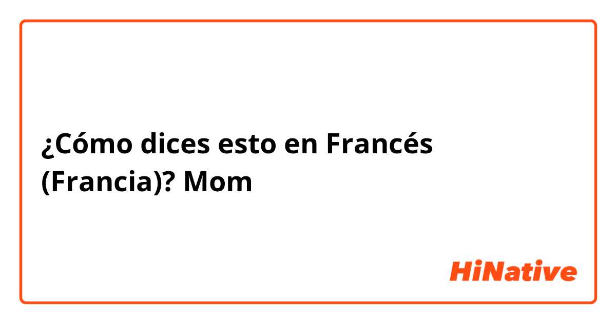 ¿Cómo dices esto en Francés (Francia)? Mom