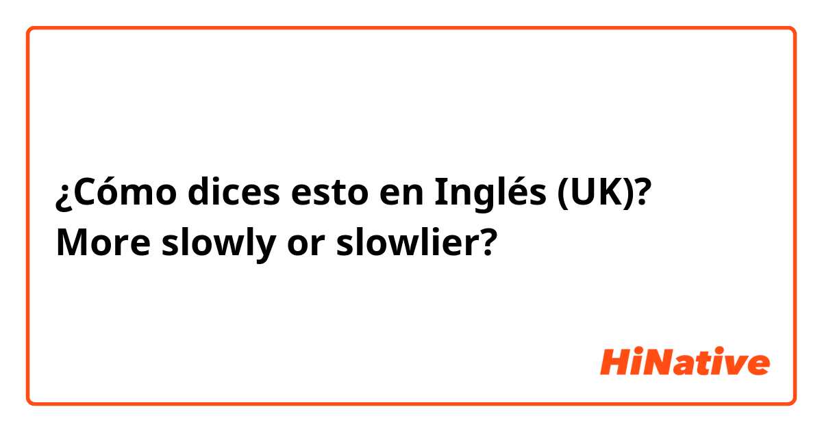 ¿Cómo dices esto en Inglés (UK)? More slowly or slowlier? 