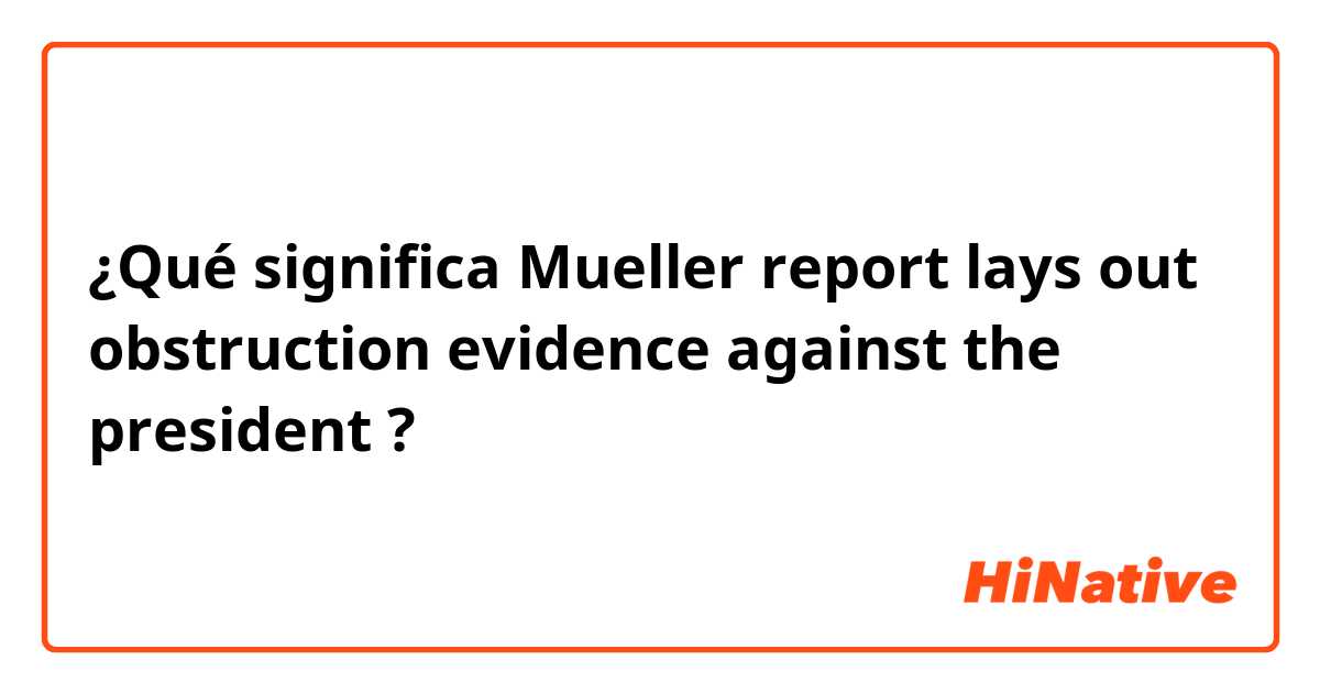 ¿Qué significa Mueller report lays out obstruction evidence against the president?