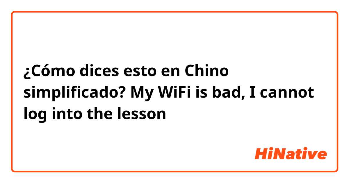 ¿Cómo dices esto en Chino simplificado? My WiFi is bad, I cannot log into the lesson 
