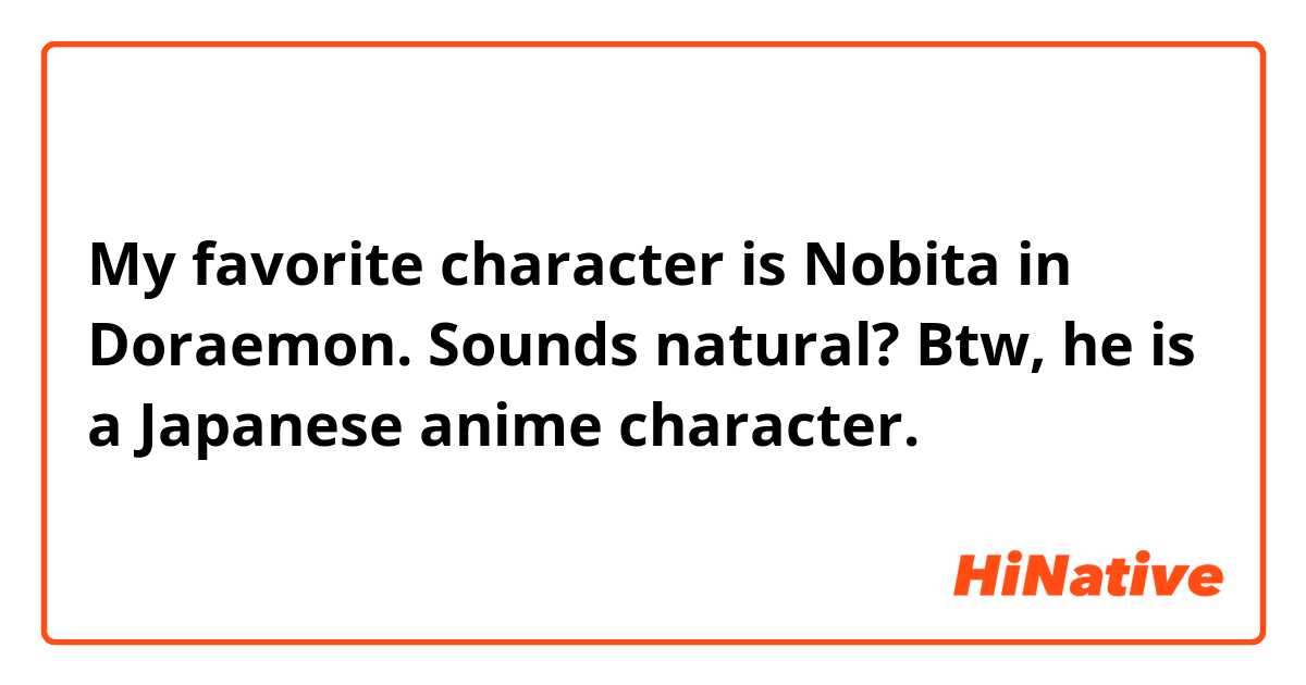 My favorite character is Nobita in Doraemon.
Sounds natural? Btw, he is a Japanese anime character.