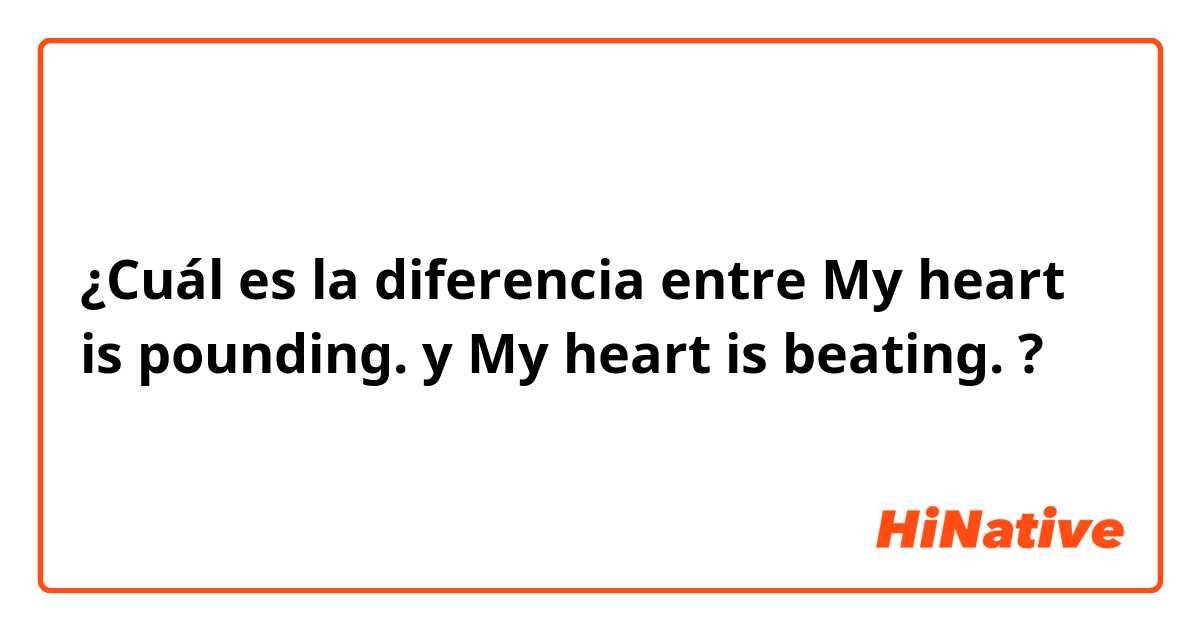 ¿Cuál es la diferencia entre My heart is pounding. y My heart is beating. ?