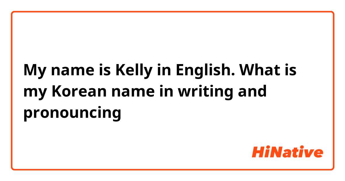 My name is Kelly in English. What is my Korean name in writing and pronouncing